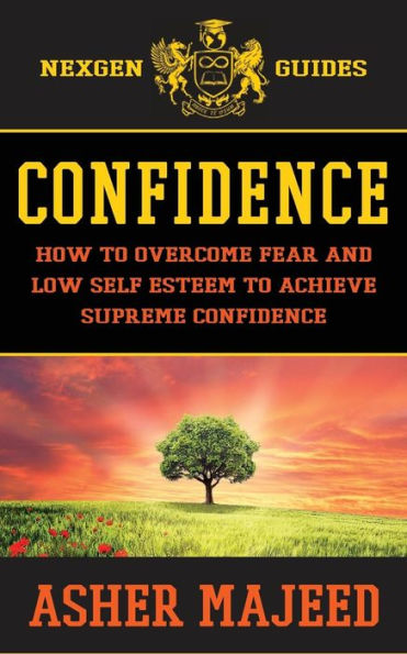 Confidence: How to Overcome Fear and Low Self Esteem to Achieve Supreme Confidence