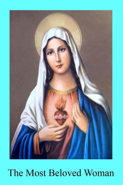The Most Beloved Woman: The Prerogatives and Glories of the Blessed Mother of God