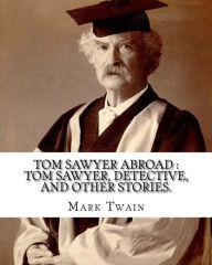 Title: Tom Sawyer abroad: Tom Sawyer, detective, and other stories. By: Mark Twain (illustrated): collection of stories written by Mark Twain(Samuel Langhorne Clemens), Author: Mark Twain