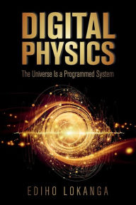 Title: Digital Physics: The Universe Is a Programmed System, Author: Ediho Lokanga