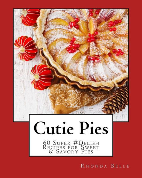 Cutie Pies: 60 Super #Delish Recipes for Sweet & Savory Pies