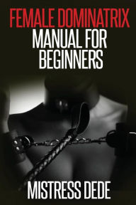 Title: Female Dominatrix Manual for Beginners, Author: Mistress Dede
