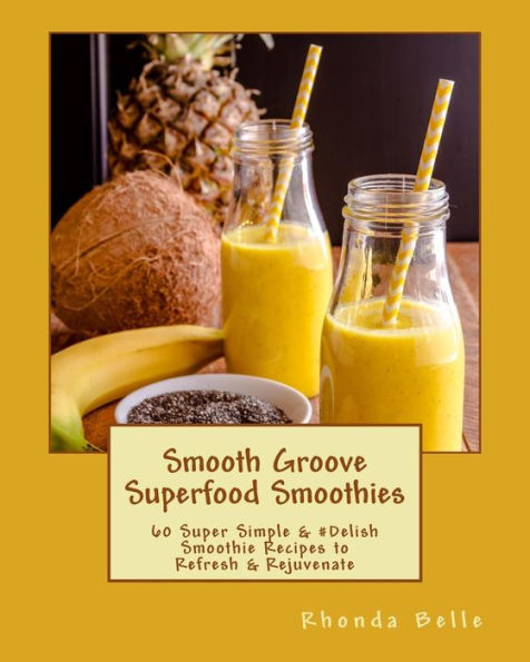 Smooth Groove Superfood Smoothies: 60 Super Simple Delish Smoothie Recipes to Refresh & Rejuvenate