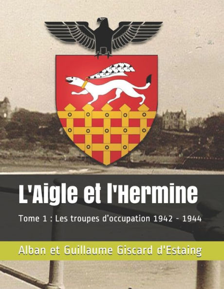 L'Aigle et l'Hermine: Tome 1: Les troupes d'occupation 1942 - 1944