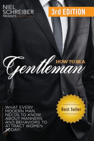 Title: How to Be a Gentleman: What Every Modern Man Needs to Know about Manners and Behaviors to Attract Women, Author: Niel Schreiber