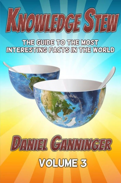 Knowledge Stew: The Guide to the Most Interesting Facts in the World, Volume 3