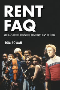 Title: Rent FAQ: All That's Left to Know About Broadway's Blaze of Glory, Author: Tom Rowan