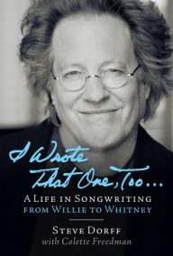 Title: I Wrote That One, Too . . .: A Life in Songwriting from Willie to Whitney, Author: Steve Dorff