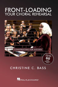 Title: Front-Loading Your Choral Rehearsal: Constructing for Success, Author: Christine Bass