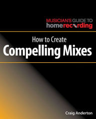 Title: How to Create Compelling Mixes, Author: Craig Anderton