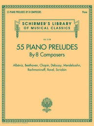 Title: 55 Piano Preludes By 8 Composers Schirmer's Library of Musical Classics Volume 2138: Albeniz, Beethoven, Chopin, Debussy, Mendelssohn, Rachmaninoff, Ravel, Scriabin, Author: Hal Leonard Corp.