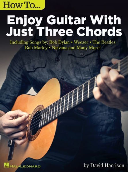 How to Enjoy Guitar with Just 3 Chords: Including Songs by Bob Dylan, Weezer, The Beatles, Bob Marley, Nirvana & Many More