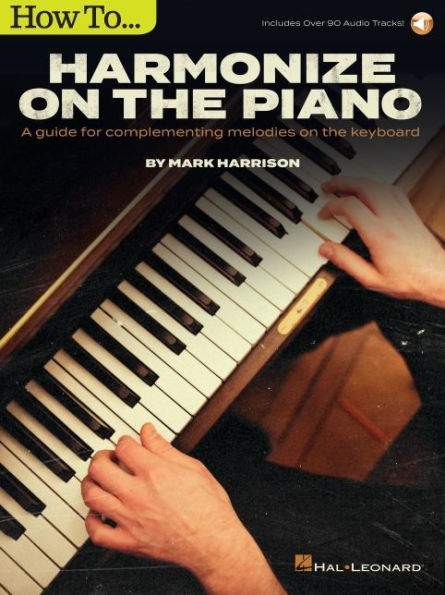 How to Harmonize on the Piano: A Guide for Complementing Melodies on the Keyboard by Mark Harrison with online audio tracks
