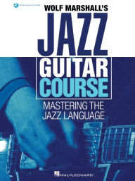 Title: Wolf Marshall's Jazz Guitar Course: Mastering the Jazz Language - Book with Over 600 Audio Tracks, Author: Wolf Marshall