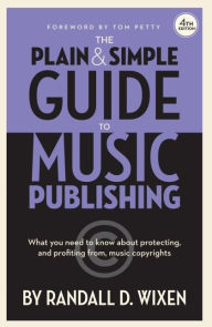 Title: The Plain & Simple Guide to Music Publishing - 4th Edition, by Randall D. Wixen with a Foreword by Tom Petty, Author: Randall D. Wixen