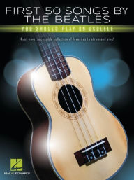 Title: First 50 Songs by the Beatles You Should Play on Ukulele: Must-Have, Accessible Collection of Favorites to Strum and Sing, Author: The Beatles