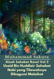 Title: Kisah Sahabat Rasul Vol 3 Usaid Bin Huddlair Sahabat Nabi yang Tilawahnya Dikagumi Malaikat, Author: Muhammad Sakura