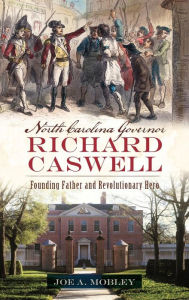 Title: North Carolina Governor Richard Caswell: Founding Father and Revolutionary Hero, Author: Joe A Mobley