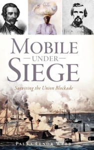 Title: Mobile Under Siege: Surviving the Union Blockade, Author: Paula Lenor Webb