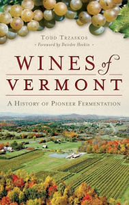 Title: Wines of Vermont: A History of Pioneer Fermentation, Author: Todd Trzaskos