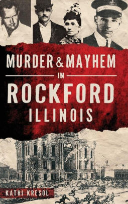 Murder Mayhem In Rockford Illinois By Kathi Kresol Hardcover