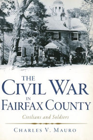 Title: The Civil War in Fairfax County: Civilians and Soldiers, Author: Charles V Mauro