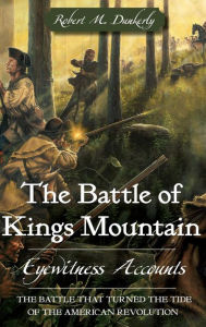 Title: The Battle of Kings Mountain: Eyewitness Accounts, Author: Robert M Dunkerly