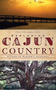 Title: Exploring Cajun Country: A Tour of Historic Acadiana, Author: Chere Dastugue Coen
