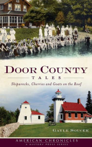 Title: Door County Tales: Shipwrecks, Cherries and Goats on the Roof, Author: Gayle Soucek