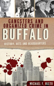 Title: Gangsters and Organized Crime in Buffalo: History, Hits and Headquarters, Author: Michael Rizzo