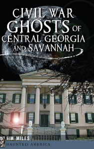 Title: Civil War Ghosts of Central Georgia and Savannah, Author: Jim Miles