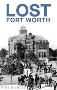 Title: Lost Fort Worth, Author: Mike Nichols