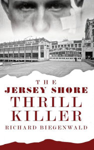 Title: The Jersey Shore Thrill Killer: Richard Biegenwald, Author: John E O'Rourke