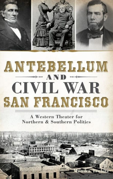 Antebellum and Civil War San Francisco: A Western Theater for Northern & Southern Politics