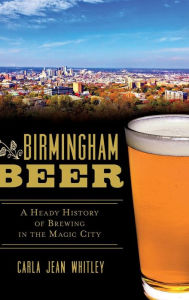 Title: Birmingham Beer: A Heady History of Brewing in the Magic City, Author: Carla Jean Whitley