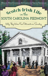 Title: Scotch-Irish Life in the South Carolina Piedmont: Why They Wore Five Petticoats on Sunday, Author: Millie Huff Coleman