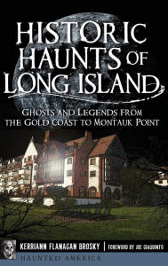 Title: Historic Haunts of Long Island: Ghosts and Legends from the Gold Coast to Montauk Point, Author: Kerriann Flanagan Brosky