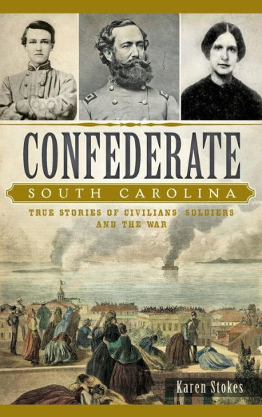 Confederate South Carolina: True Stories of Civilians, Soldiers and the War