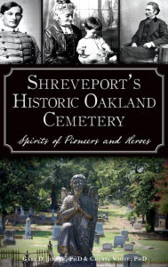 Title: Shreveport's Historic Oakland Cemetery: Spirits of Pioneers and Heroes, Author: Cheryl White