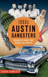 Title: 1960s Austin Gangsters: Organized Crime That Rocked the Capital, Author: Jesse Sublett