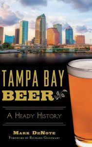 Title: Tampa Bay Beer: A Heady History, Author: Mark Denote