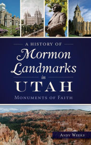 Title: A History of Mormon Landmarks in Utah: Monuments of Faith, Author: Andy Weeks