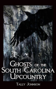 Title: Ghosts of the South Carolina Upcountry, Author: Talmadge Johnson