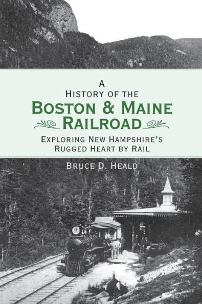 A History of the Boston and Maine Railroad: Exploring New Hampshire's Rugged Heart by Rail