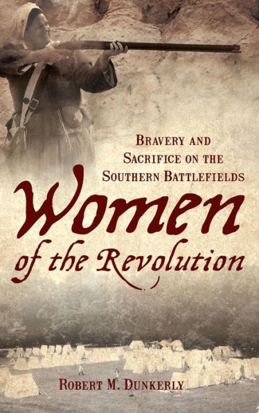 Women of the Revolution: Bravery and Sacrifice on the Southern Battlefields