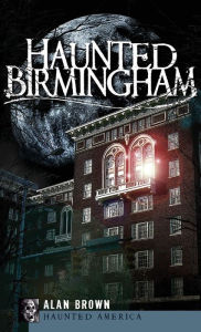 Title: Haunted Birmingham, Author: Alan Brown MD MPH