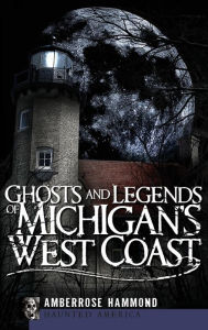 Title: Ghosts and Legends of Michigan's West Coast, Author: Amberrose Hammond