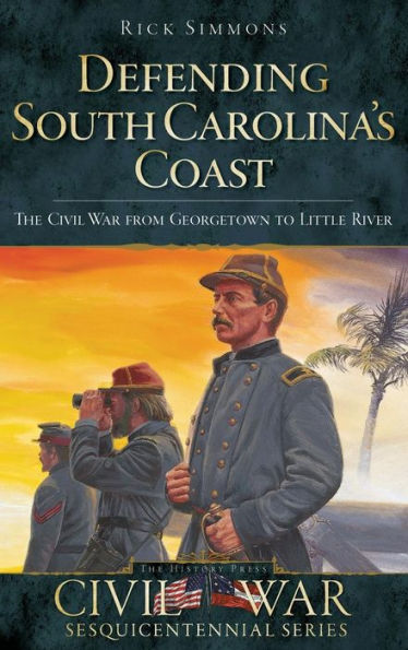 Defending South Carolina: The Civil War from Georgetown to Little River