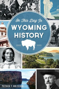 Title: On This Day in Wyoming History, Author: Patrick T Holscher