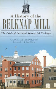 Title: A History of the Belknap Mill: The Pride of Laconia's Industrial Heritage, Author: Carol Anderson